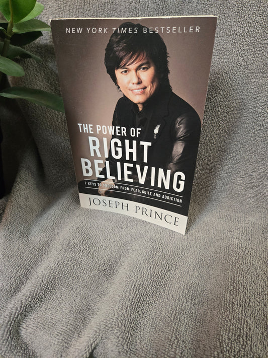 The Power of Right Believing: 7 Keys to Freedom from Fear, Guilt, and Addiction