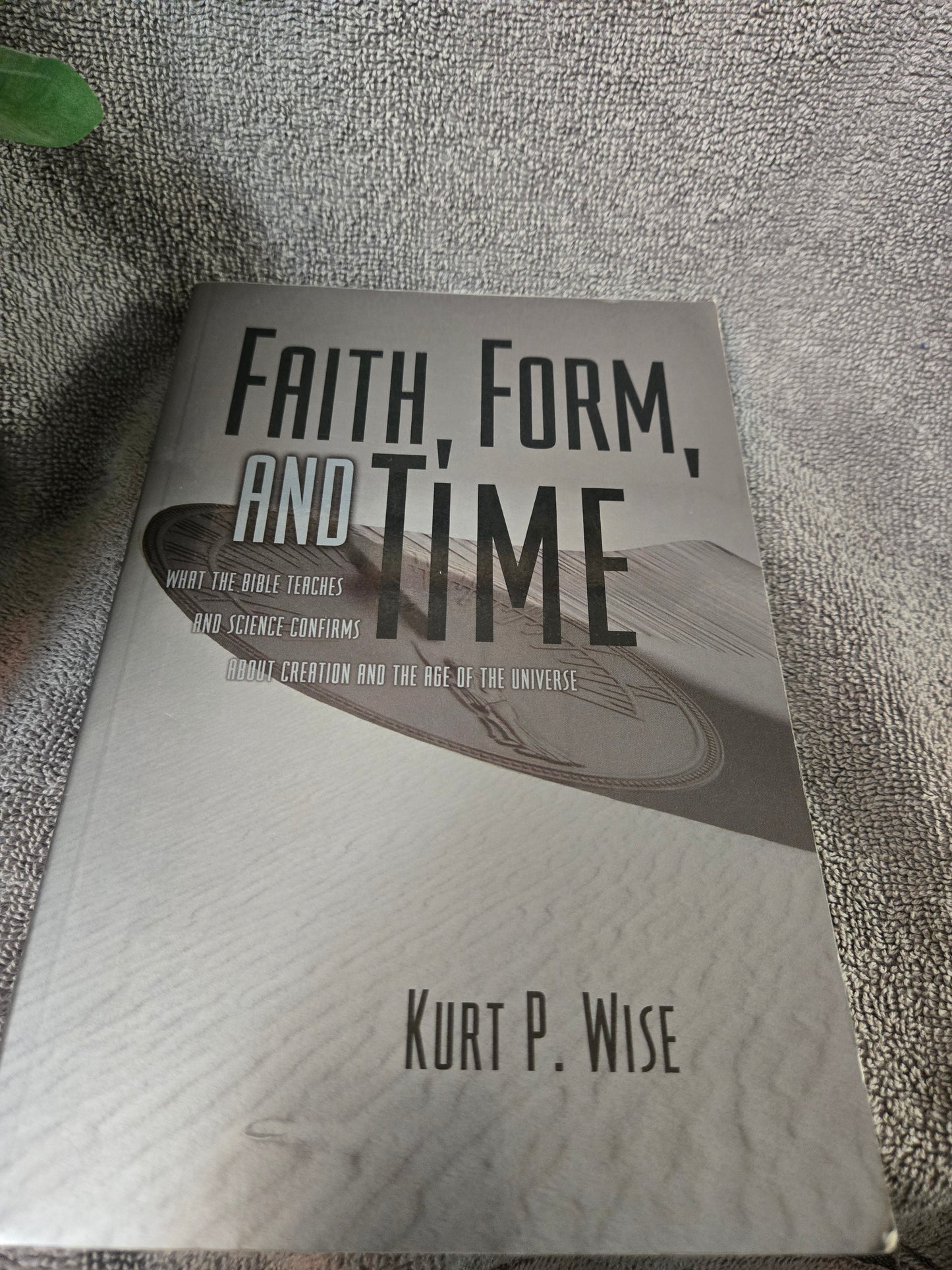 Faith, Form, and Time: What the Bible Teaches and Science Confirms about Creation and the Age of the Universe