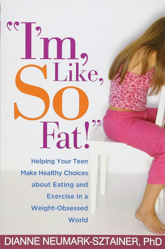 "I'm, Like, SO Fat!": Helping Your Teen Make Healthy Choices about Eating and Exercise in a Weight-Obsessed World cover image