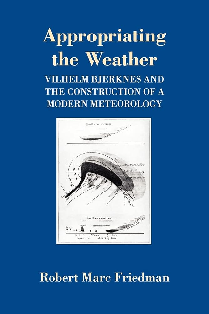 Appropriating the Weather: Vilhelm Bjerknes and the Construction of a Modern Meteorology - Jennifer & Ryan Books