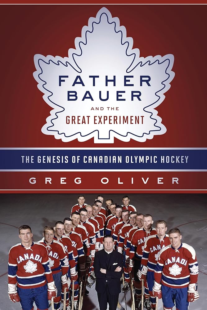 Father Bauer and the Great Experiment: The Genesis of Canadian Olympic Hockey - Jennifer & Ryan Books