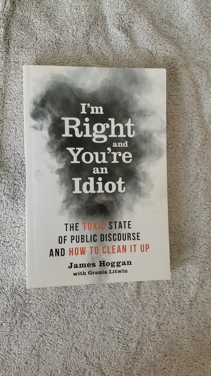 I'm Right and You're an Idiot: The Toxic State of Public Discourse and How to Clean it Up