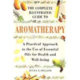 The Complete Illustrated Guide to Aromatherapy: A Practical Approach to the Use of Essential Oils for Health and Well - being - Jennifer & Ryan Books