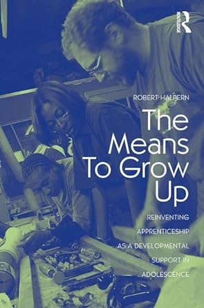 The Means to Grow Up: Reinventing Apprenticeship as a Developmental Support in Adolescence - Jennifer & Ryan Books