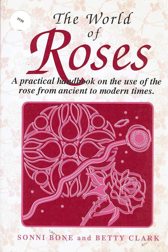 The World of Roses: A Practical Handbook on the Use of the Rose from Ancient to Modern Times - Jennifer & Ryan Books